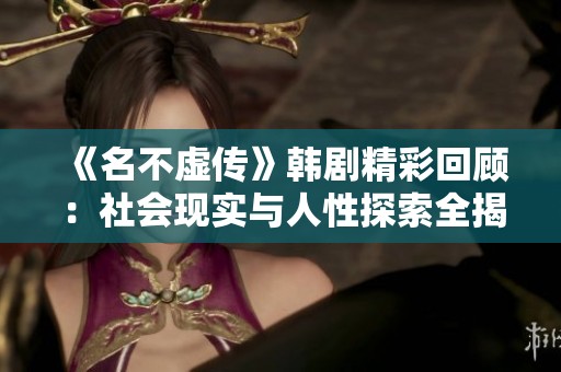 《名不虚传》韩剧精彩回顾：社会现实与人性探索全揭晓