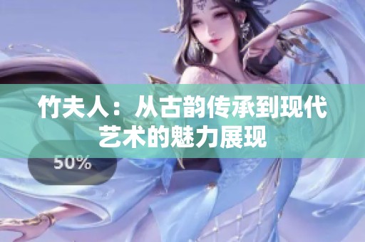 竹夫人：从古韵传承到现代艺术的魅力展现