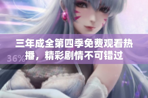 三年成全第四季免费观看热播，精彩剧情不可错过