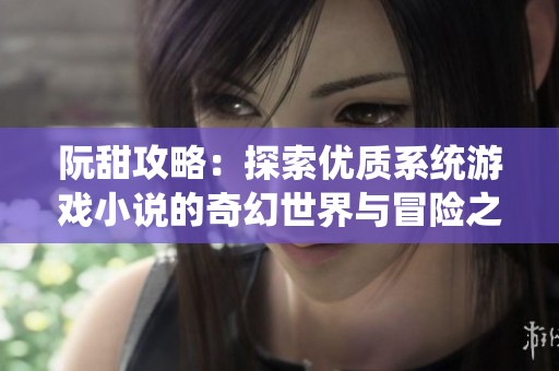 阮甜攻略：探索优质系统游戏小说的奇幻世界与冒险之旅