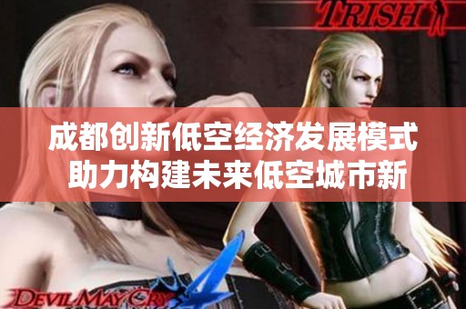 成都创新低空经济发展模式 助力构建未来低空城市新生态
