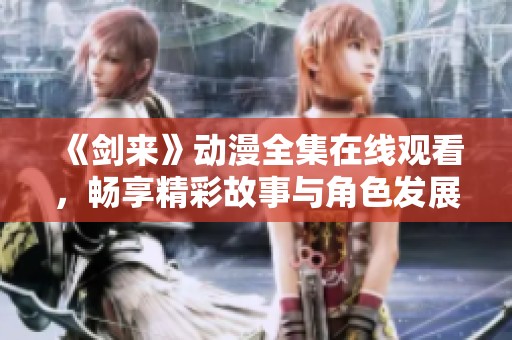 《剑来》动漫全集在线观看，畅享精彩故事与角色发展