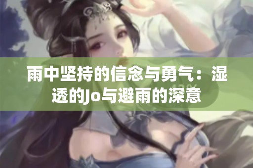 雨中坚持的信念与勇气：湿透的Jo与避雨的深意
