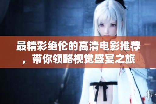 最精彩绝伦的高清电影推荐，带你领略视觉盛宴之旅