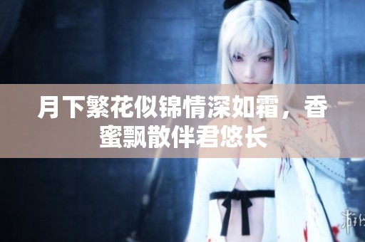 月下繁花似锦情深如霜，香蜜飘散伴君悠长