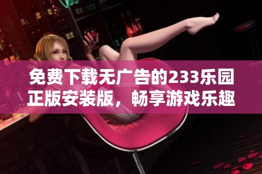 免费下载无广告的233乐园正版安装版，畅享游戏乐趣