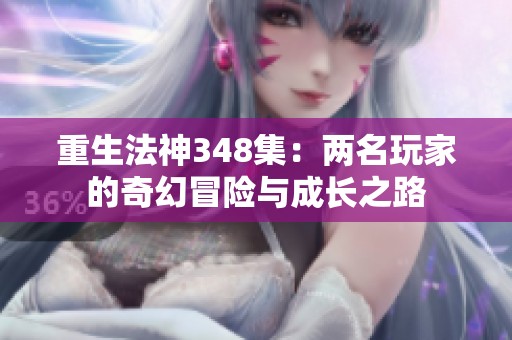 重生法神348集：两名玩家的奇幻冒险与成长之路