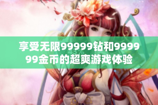 享受无限99999钻和999999金币的超爽游戏体验