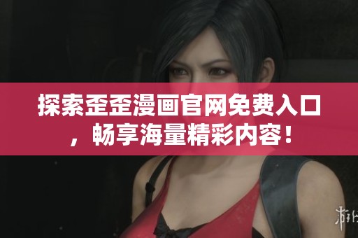 探索歪歪漫画官网免费入口，畅享海量精彩内容！