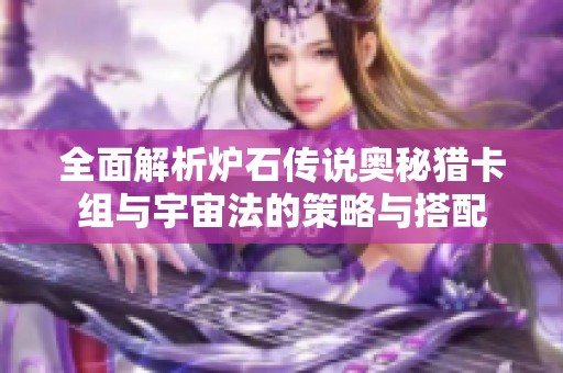 全面解析炉石传说奥秘猎卡组与宇宙法的策略与搭配