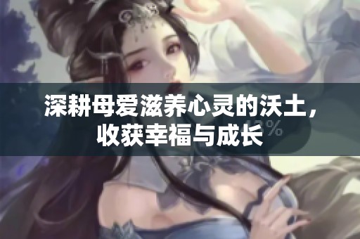 深耕母爱滋养心灵的沃土，收获幸福与成长