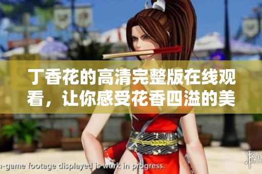 丁香花的高清完整版在线观看，让你感受花香四溢的美好时光