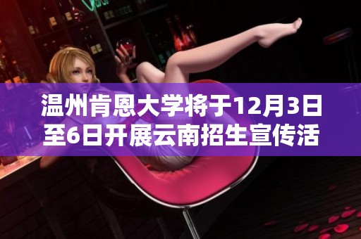 温州肯恩大学将于12月3日至6日开展云南招生宣传活动