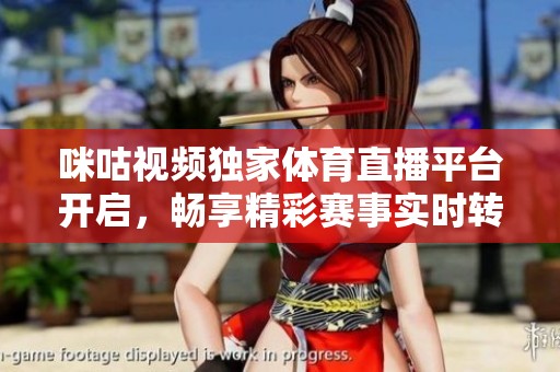 咪咕视频独家体育直播平台开启，畅享精彩赛事实时转播