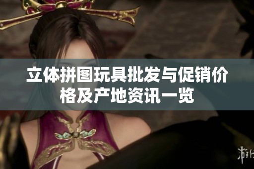 立体拼图玩具批发与促销价格及产地资讯一览