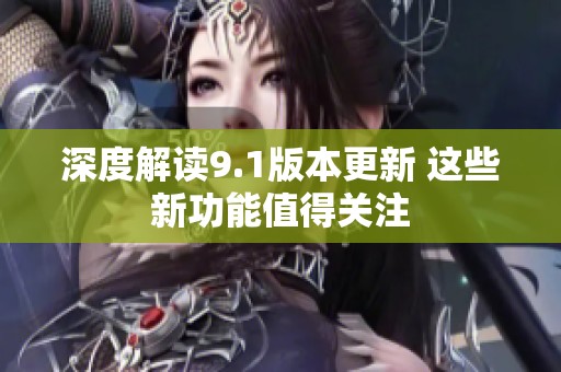 深度解读9.1版本更新 这些新功能值得关注