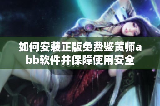 如何安装正版免费鉴黄师abb软件并保障使用安全