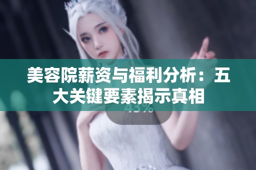美容院薪资与福利分析：五大关键要素揭示真相