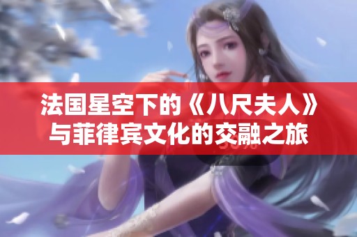 法国星空下的《八尺夫人》与菲律宾文化的交融之旅