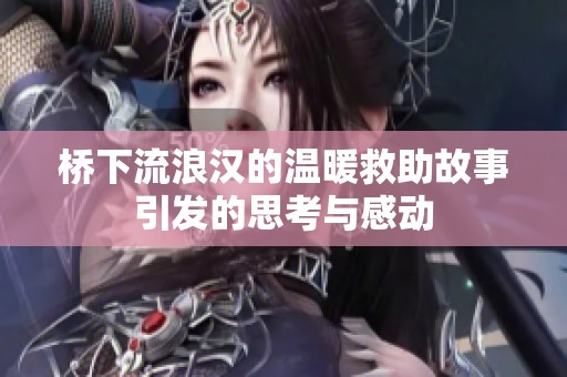 桥下流浪汉的温暖救助故事引发的思考与感动