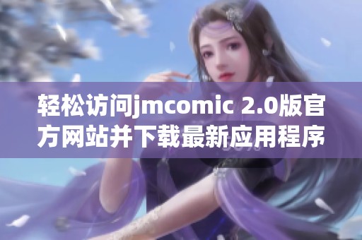 轻松访问jmcomic 2.0版官方网站并下载最新应用程序指南