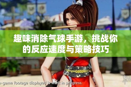 趣味消除气球手游，挑战你的反应速度与策略技巧