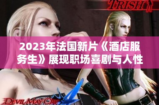 2023年法国新片《酒店服务生》展现职场喜剧与人性温暖