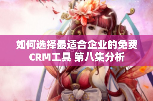 如何选择最适合企业的免费CRM工具 第八集分析
