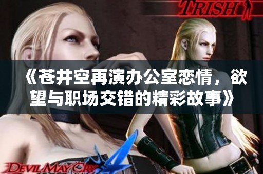 《苍井空再演办公室恋情，欲望与职场交错的精彩故事》