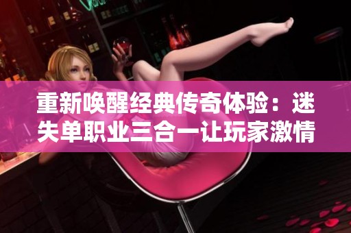 重新唤醒经典传奇体验：迷失单职业三合一让玩家激情重燃