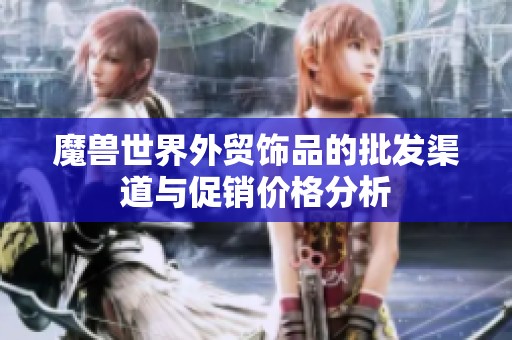 魔兽世界外贸饰品的批发渠道与促销价格分析