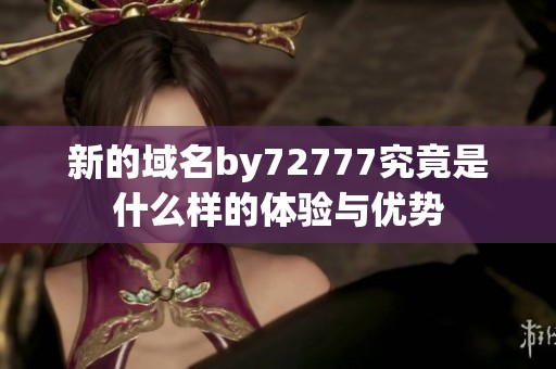 新的域名by72777究竟是什么样的体验与优势