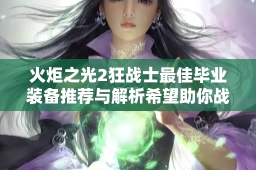火炬之光2狂战士最佳毕业装备推荐与解析希望助你战斗力提升