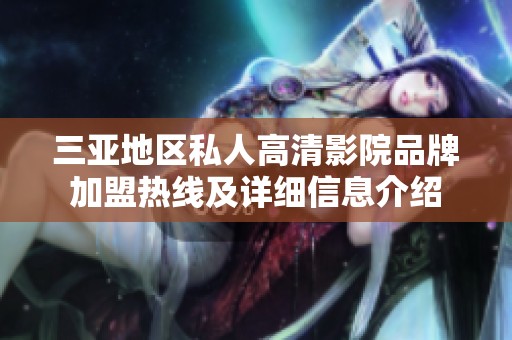 三亚地区私人高清影院品牌加盟热线及详细信息介绍