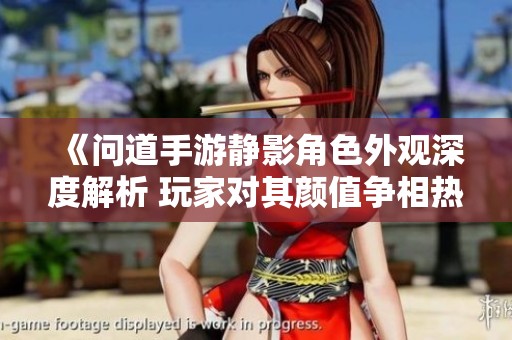 《问道手游静影角色外观深度解析 玩家对其颜值争相热议》
