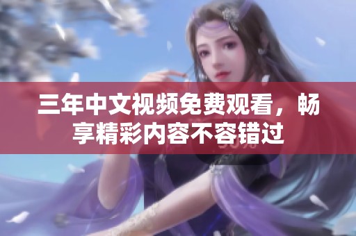 三年中文视频免费观看，畅享精彩内容不容错过