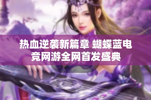 热血逆袭新篇章 蝴蝶蓝电竞网游全网首发盛典
