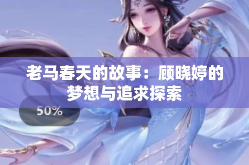 老马春天的故事：顾晓婷的梦想与追求探索