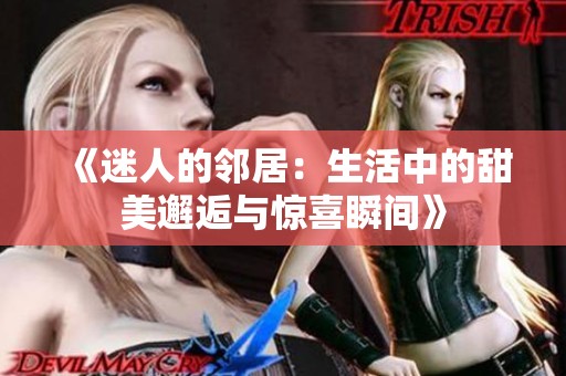 《迷人的邻居：生活中的甜美邂逅与惊喜瞬间》