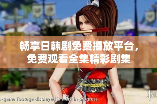 畅享日韩剧免费播放平台，免费观看全集精彩剧集