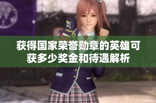 获得国家荣誉勋章的英雄可获多少奖金和待遇解析