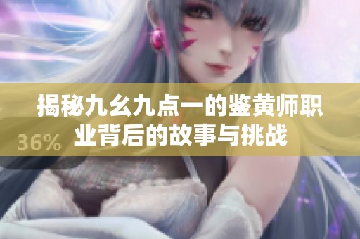 揭秘九幺九点一的鉴黄师职业背后的故事与挑战