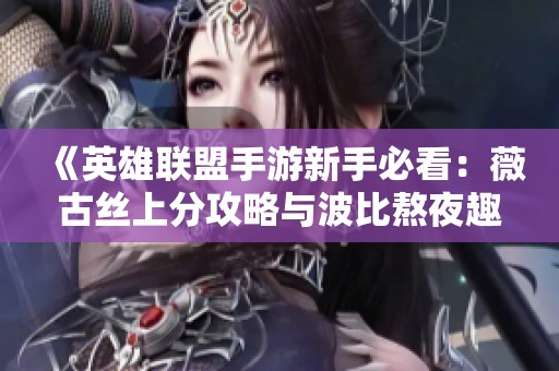 《英雄联盟手游新手必看：薇古丝上分攻略与波比熬夜趣事解析》