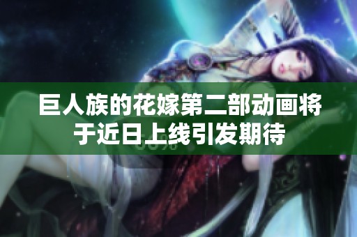 巨人族的花嫁第二部动画将于近日上线引发期待