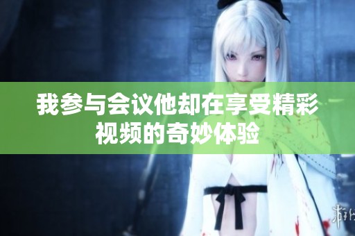 我参与会议他却在享受精彩视频的奇妙体验