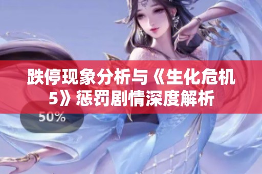 跌停现象分析与《生化危机5》惩罚剧情深度解析