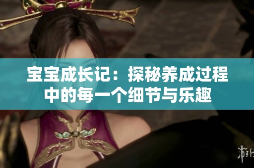 宝宝成长记：探秘养成过程中的每一个细节与乐趣