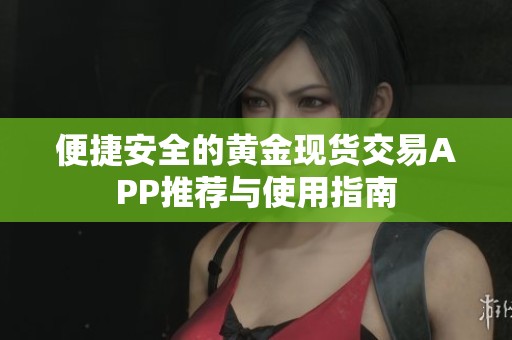 便捷安全的黄金现货交易APP推荐与使用指南