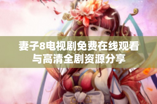妻子8电视剧免费在线观看与高清全剧资源分享