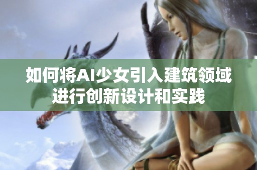 如何将AI少女引入建筑领域进行创新设计和实践